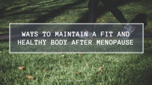 Ways to Maintain a Fit and Healthy Body After Menopause